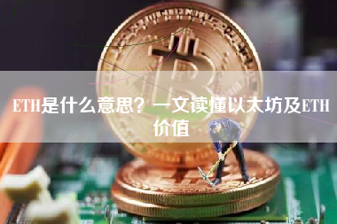 ETH是什么意思?一文读懂以太坊及ETH价值 ETH是什么意思?一文读懂以太坊及ETH价值