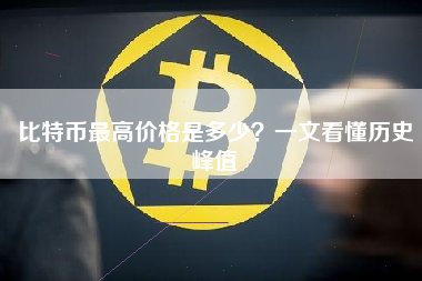 比特币最高价格是多少？一文看懂历史峰值