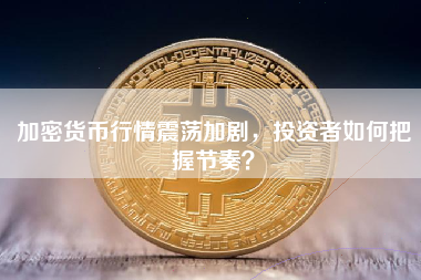 加密货币行情震荡加剧,投资者如何把握节奏? 加密货币行情震荡加剧,投资者如何把握节奏?