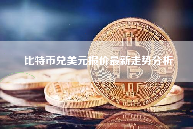 比特币兑美元报价最新走势分析