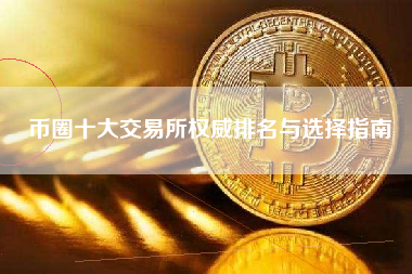 币圈十大交易所权威排名与选择指南 币圈十大交易所权威排名与选择指南