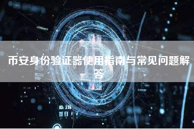 币安身份验证器使用指南与常见问题解答