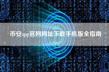 币安app官网网址下载手机版全指南 币安app官网网址下载手机版全指南