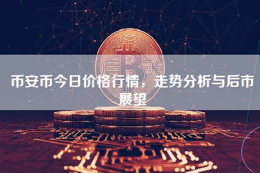 币安币今日价格行情,走势分析与后市展望 币安币今日价格行情,走势分析与后市展望