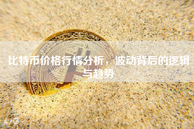 比特币价格行情分析，波动背后的逻辑与趋势