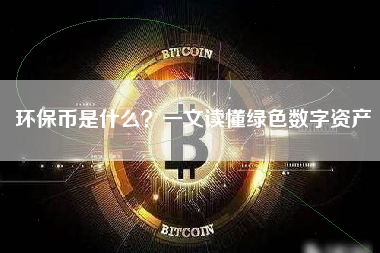 环保币是什么?一文读懂绿色数字资产 环保币是什么?一文读懂绿色数字资产