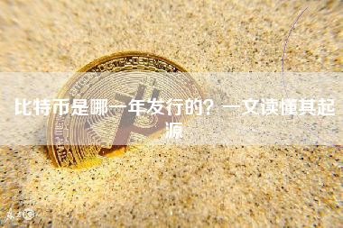 比特币是哪一年发行的?一文读懂其起源 比特币是哪一年发行的?一文读懂其起源