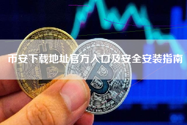 币安下载地址官方入口及安全安装指南 币安下载地址官方入口及安全安装指南