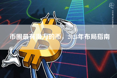 币圈最有潜力的币,2025年布局指南 币圈最有潜力的币,2025年布局指南