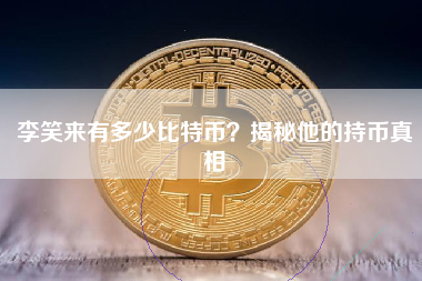 李笑来有多少比特币？揭秘他的持币真相