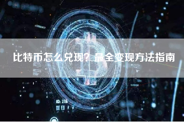 比特币怎么兑现?最全变现方法指南 比特币怎么兑现?最全变现方法指南