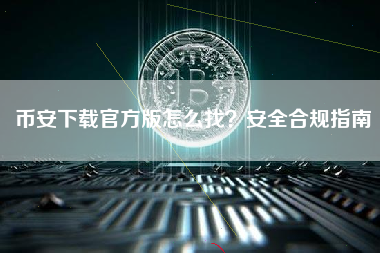 币安下载官方版怎么找?安全合规指南 币安下载官方版怎么找?安全合规指南