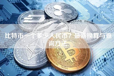 比特币一个多少人民币?最新换算与查询方法 比特币一个多少人民币?最新换算与查询方法