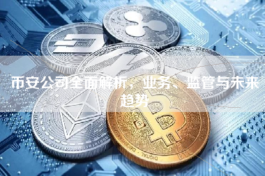 币安公司全面解析,业务、监管与未来趋势 币安公司全面解析,业务、监管与未来趋势