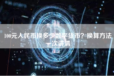 100元人民币换多少数字货币?换算方法一次讲清 100元人民币换多少数字货币?换算方法一次讲清