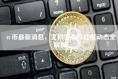 π币最新消息,主网生态与社区动态全解析 π币最新消息,主网生态与社区动态全解析