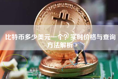 比特币多少美元一个?实时价格与查询方法解析 比特币多少美元一个?实时价格与查询方法解析