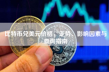 比特币兑美元价格，走势、影响因素与查询指南