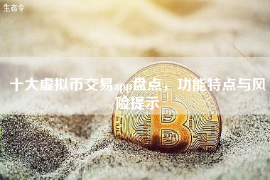 十大虚拟币交易app盘点,功能特点与风险提示 十大虚拟币交易app盘点,功能特点与风险提示