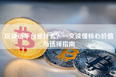 区块链平台是什么？一文读懂核心价值与选择指南