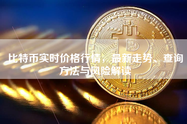 比特币实时价格行情,最新走势、查询方法与风险解读 比特币实时价格行情,最新走势、查询方法与风险解读