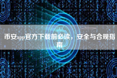 币安app官方下载前必读，安全与合规指南