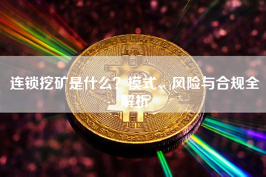 连锁挖矿是什么?模式、风险与合规全解析 连锁挖矿是什么?模式、风险与合规全解析