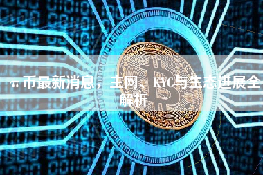 π币最新消息，主网、KYC与生态进展全解析