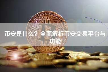 币安是什么?全面解析币安交易平台与功能 币安是什么?全面解析币安交易平台与功能
