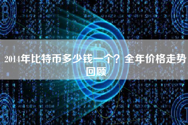 2014年比特币多少钱一个？全年价格走势回顾