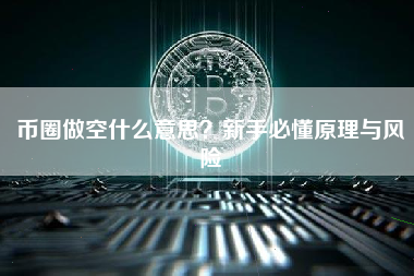 币圈做空什么意思?新手必懂原理与风险 币圈做空什么意思?新手必懂原理与风险