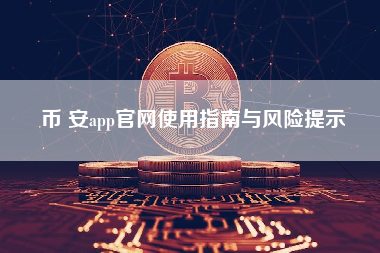 币 安app官网使用指南与风险提示 币 安app官网使用指南与风险提示