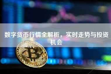 数字货币行情全解析，实时走势与投资机会