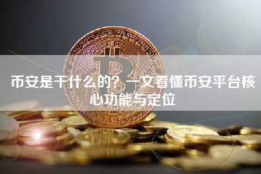 币安是干什么的？一文看懂币安平台核心功能与定位