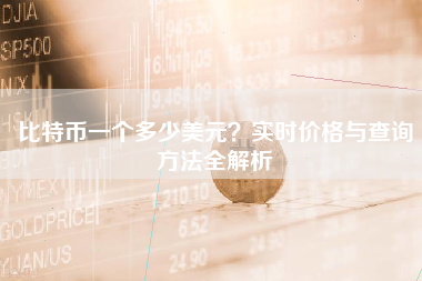 比特币一个多少美元？实时价格与查询方法全解析