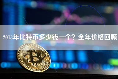 2013年比特币多少钱一个？全年价格回顾