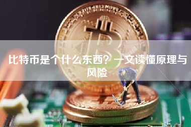 比特币是个什么东西?一文读懂原理与风险 比特币是个什么东西?一文读懂原理与风险