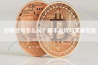 币圈空投怎么玩?新手避坑与实操指南 币圈空投怎么玩?新手避坑与实操指南