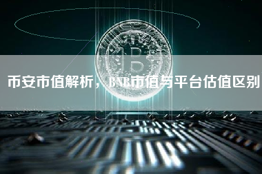 币安市值解析,BNB市值与平台估值区别 币安市值解析,BNB市值与平台估值区别